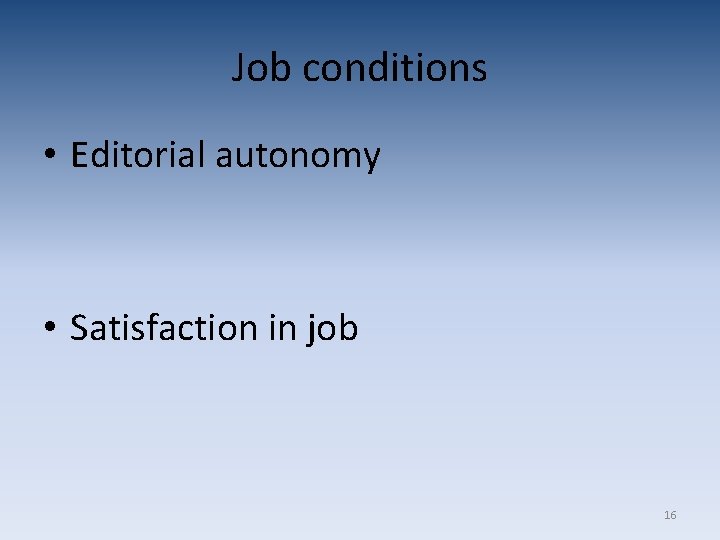 Job conditions • Editorial autonomy • Satisfaction in job 16 Job conditions • Editorial autonomy • Satisfaction in job 16