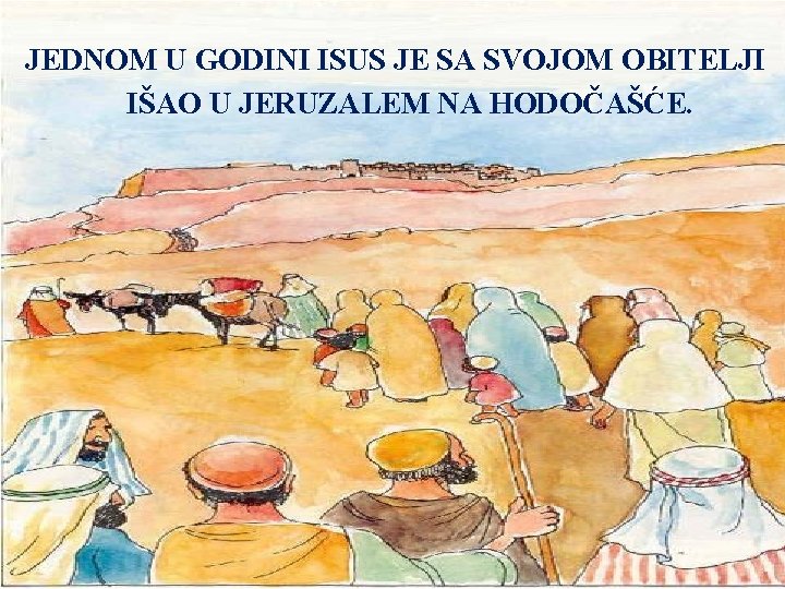 JEDNOM U GODINI ISUS JE SA SVOJOM OBITELJI IŠAO U JERUZALEM NA HODOČAŠĆE. 