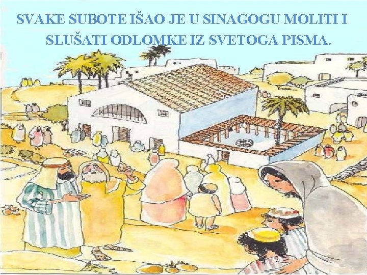 SVAKE SUBOTE IŠAO JE U SINAGOGU MOLITI I SLUŠATI ODLOMKE IZ SVETOGA PISMA. 