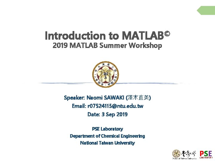 Introduction to MATLAB© 2019 MATLAB Summer Workshop Speaker: Naomi SAWAKI (澤木直美) Email: r 07524115@ntu.