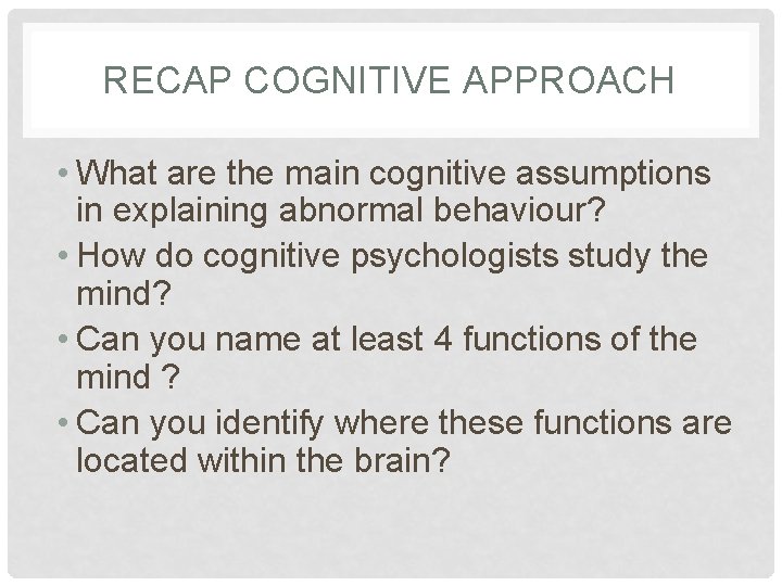 RECAP COGNITIVE APPROACH • What are the main cognitive assumptions in explaining abnormal behaviour?