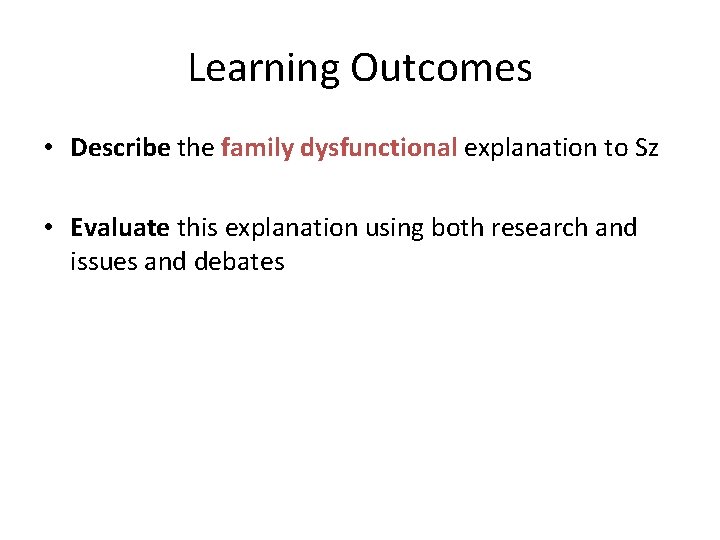 Learning Outcomes • Describe the family dysfunctional explanation to Sz • Evaluate this explanation