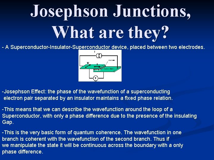 Josephson Junctions, What are they? - A Superconductor-Insulator-Superconductor device, placed between two electrodes. -Josephson Josephson Junctions, What are they? - A Superconductor-Insulator-Superconductor device, placed between two electrodes. -Josephson