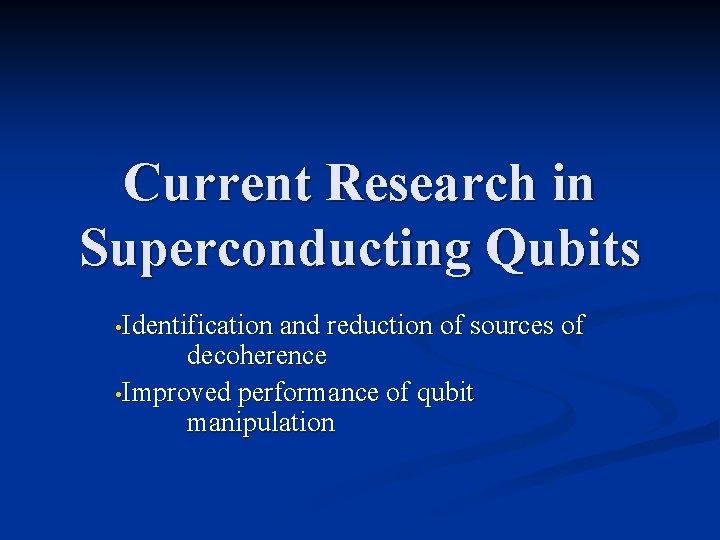 Current Research in Superconducting Qubits • Identification and reduction of sources of decoherence • Current Research in Superconducting Qubits • Identification and reduction of sources of decoherence •
