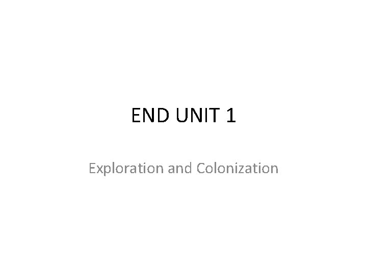 END UNIT 1 Exploration and Colonization 