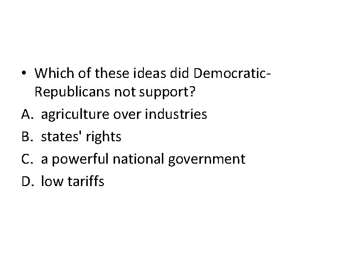  • Which of these ideas did Democratic. Republicans not support? A. agriculture over
