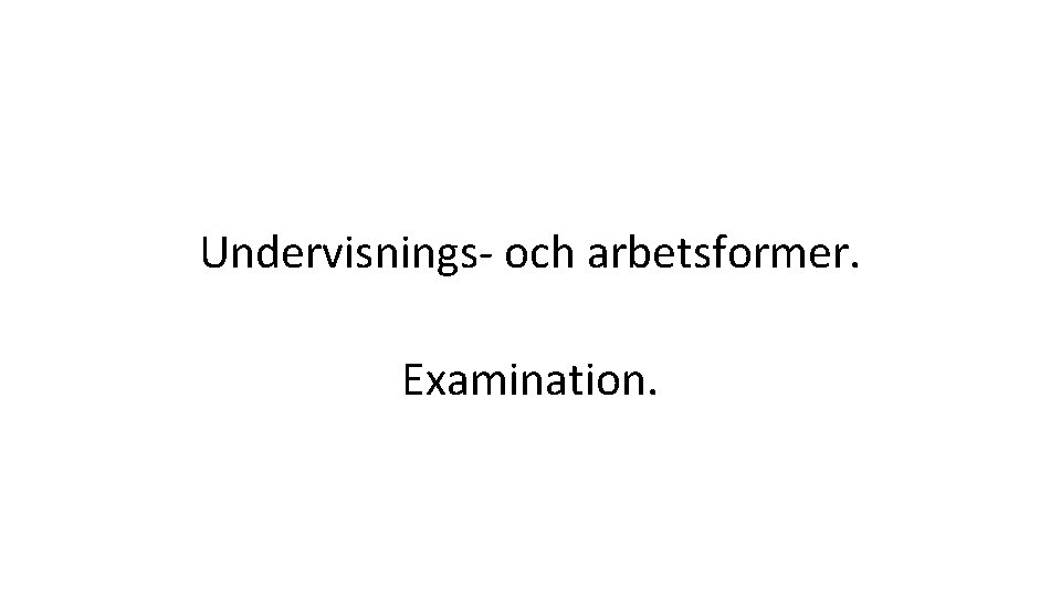 Undervisnings- och arbetsformer. Examination. 