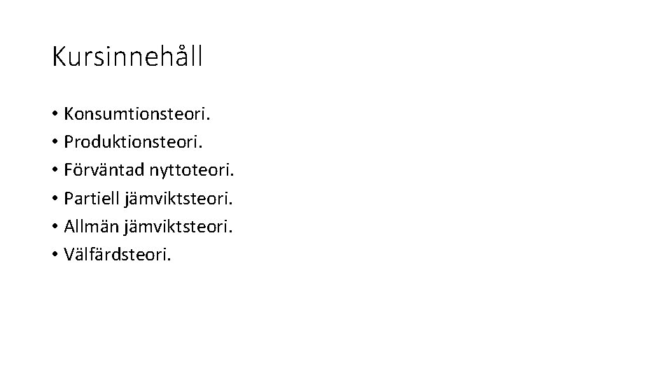 Kursinnehåll • Konsumtionsteori. • Produktionsteori. • Förväntad nyttoteori. • Partiell jämviktsteori. • Allmän jämviktsteori.