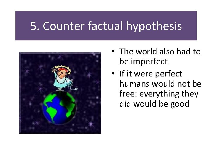 5. Counter factual hypothesis • The world also had to be imperfect • If 5. Counter factual hypothesis • The world also had to be imperfect • If