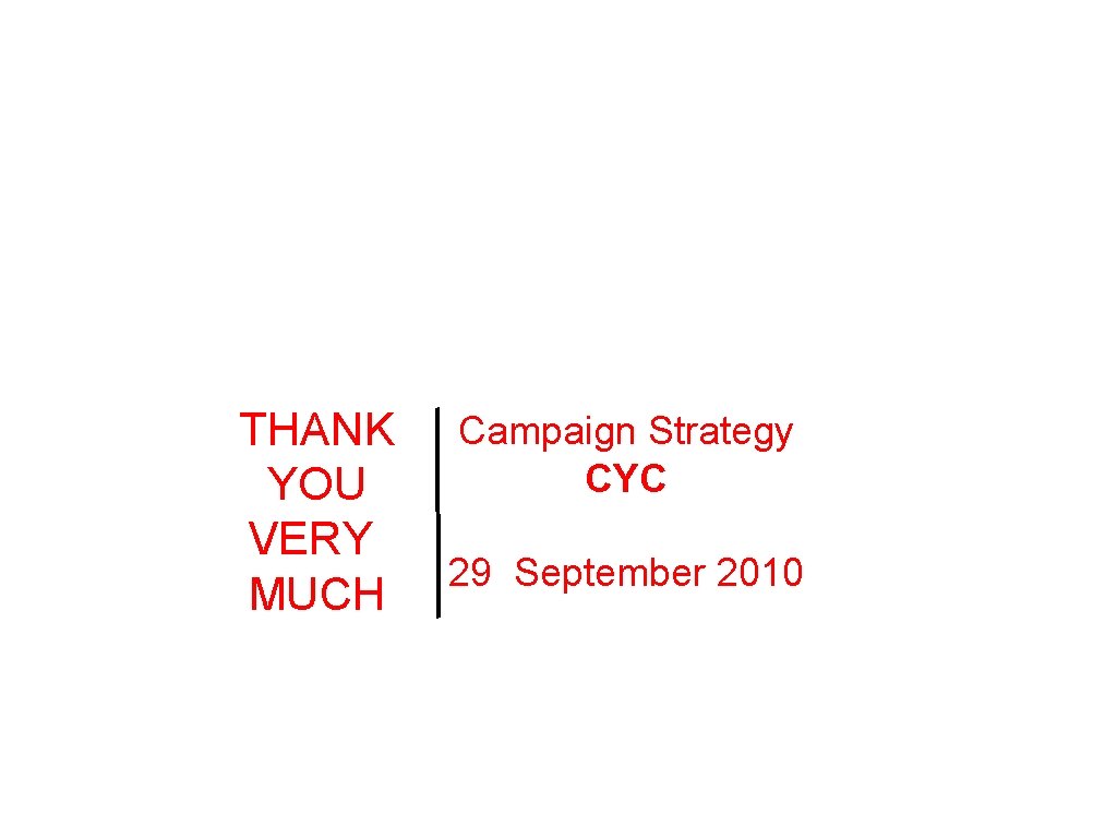 THANK YOU VERY MUCH Campaign Strategy CYC 29 September 2010 THANK YOU VERY MUCH Campaign Strategy CYC 29 September 2010