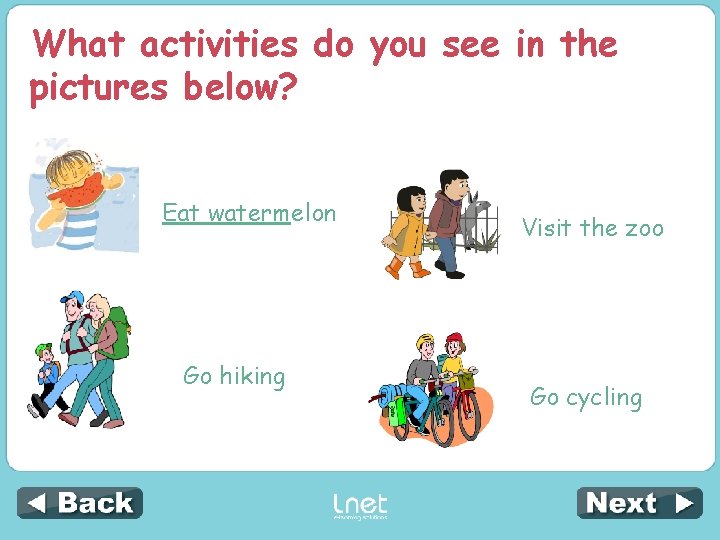 What activities do you see in the pictures below? Eat watermelon Go hiking Visit