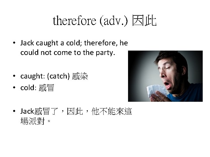 therefore (adv. ) 因此 • Jack caught a cold; therefore, he could not come