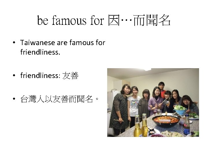 be famous for 因…而聞名 • Taiwanese are famous for friendliness. • friendliness: 友善 •