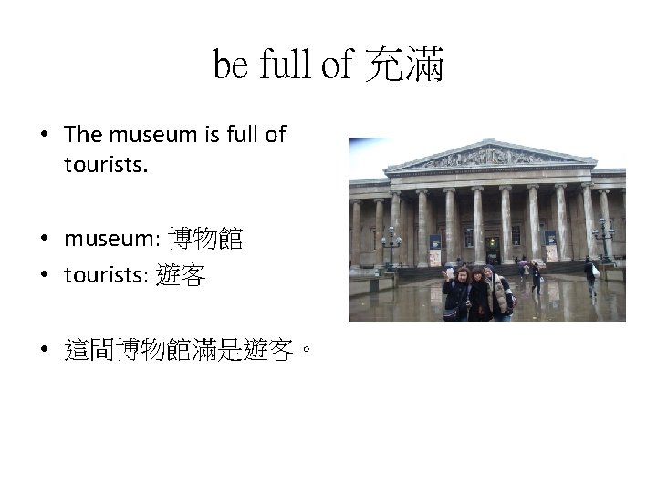be full of 充滿 • The museum is full of tourists. • museum: 博物館