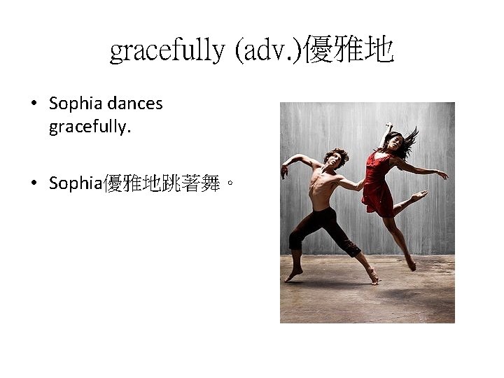 gracefully (adv. )優雅地 • Sophia dances gracefully. • Sophia優雅地跳著舞。 