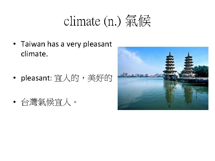 climate (n. ) 氣候 • Taiwan has a very pleasant climate. • pleasant: 宜人的，美好的