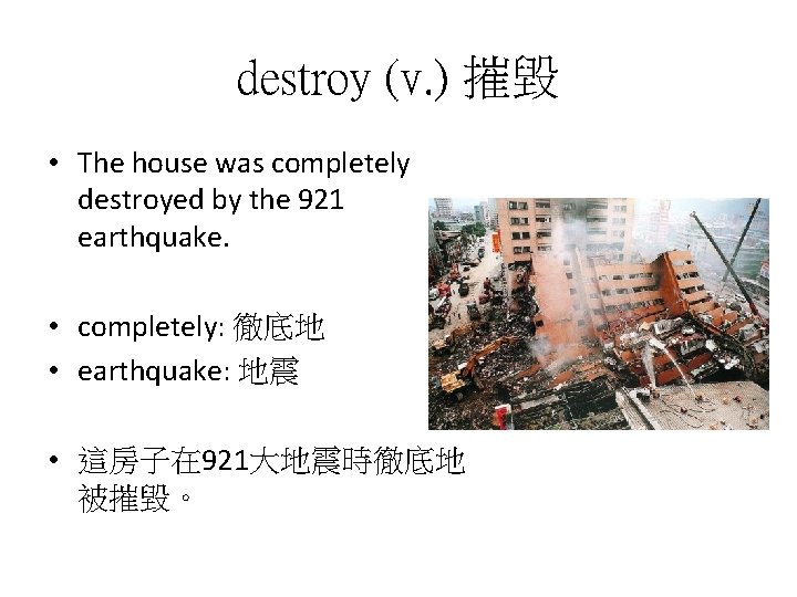 destroy (v. ) 摧毀 • The house was completely destroyed by the 921 earthquake.