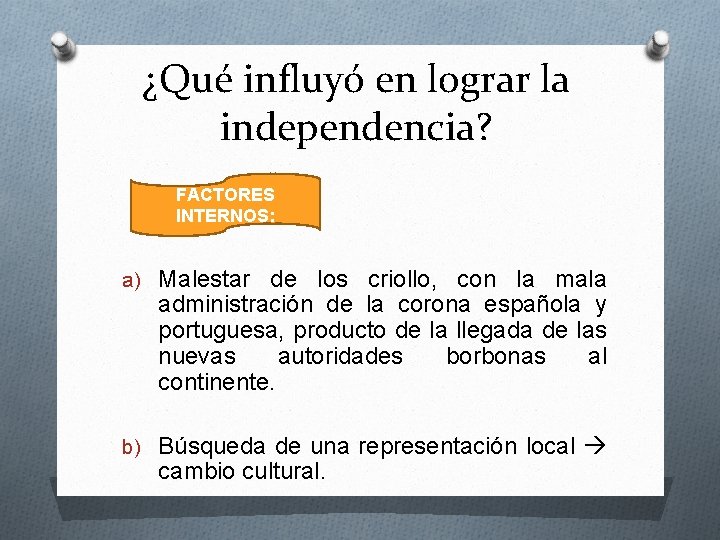 ¿Qué influyó en lograr la independencia? FACTORES INTERNOS: a) Malestar de los criollo, con
