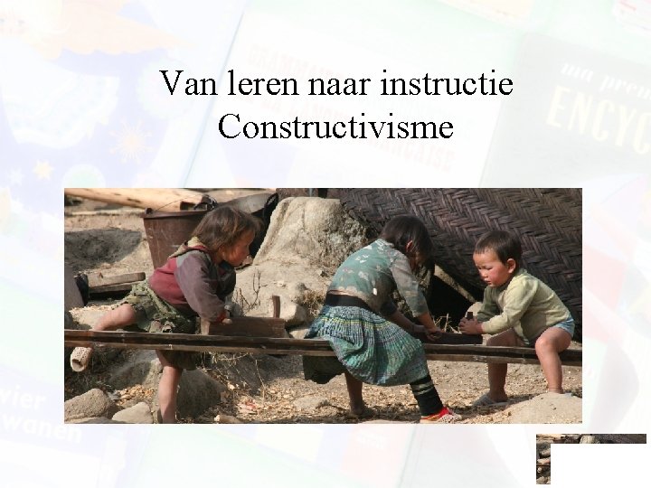 Van leren naar instructie Constructivisme Van leren naar instructie Constructivisme