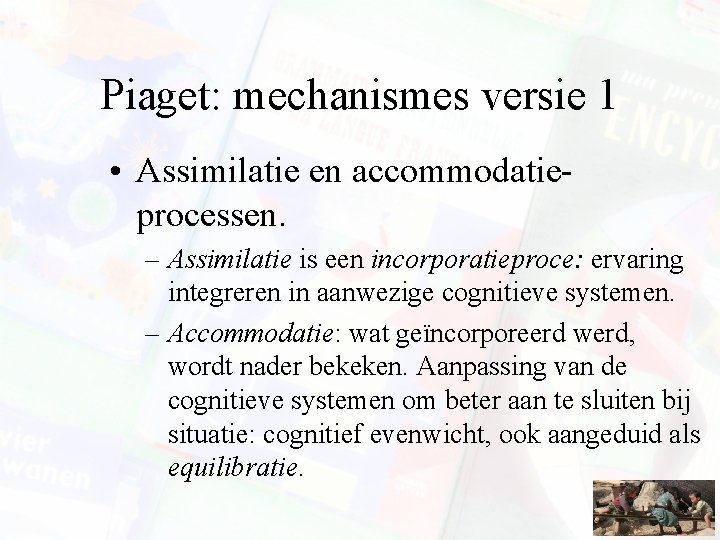 Piaget: mechanismes versie 1 • Assimilatie en accommodatieprocessen. – Assimilatie is een incorporatieproce: ervaring