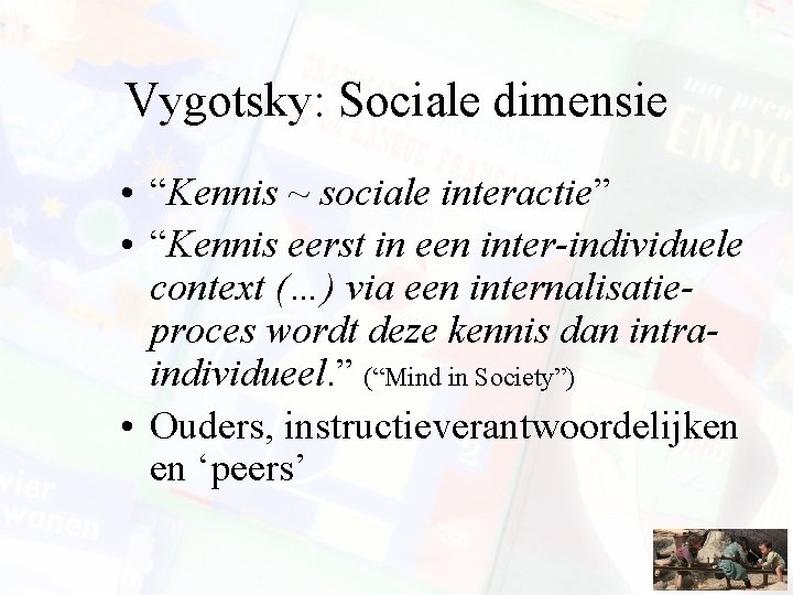 Vygotsky: Sociale dimensie • “Kennis ~ sociale interactie” • “Kennis eerst in een inter-individuele