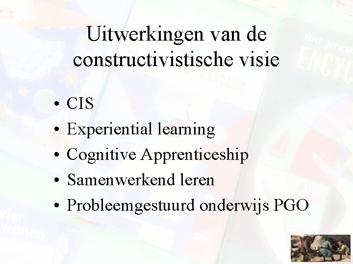 Uitwerkingen van de constructivistische visie • • • CIS Experiential learning Cognitive Apprenticeship Samenwerkend Uitwerkingen van de constructivistische visie • • • CIS Experiential learning Cognitive Apprenticeship Samenwerkend