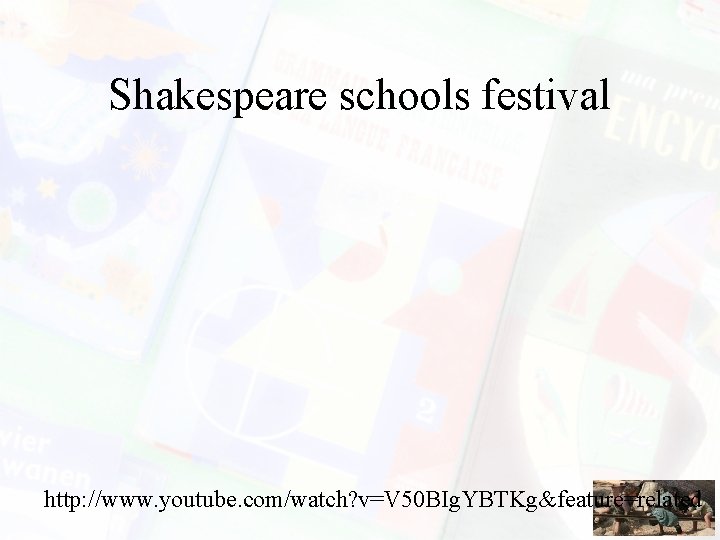 Shakespeare schools festival http: //www. youtube. com/watch? v=V 50 BIg. YBTKg&feature=related Shakespeare schools festival http: //www. youtube. com/watch? v=V 50 BIg. YBTKg&feature=related