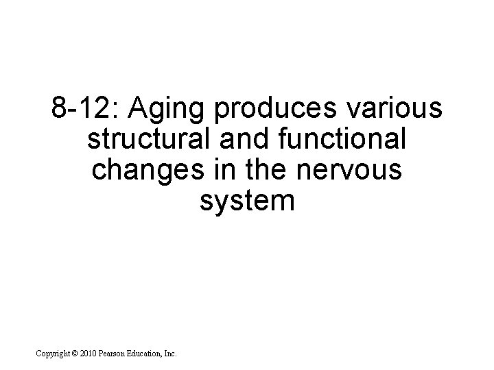 8 -12: Aging produces various structural and functional changes in the nervous system Copyright