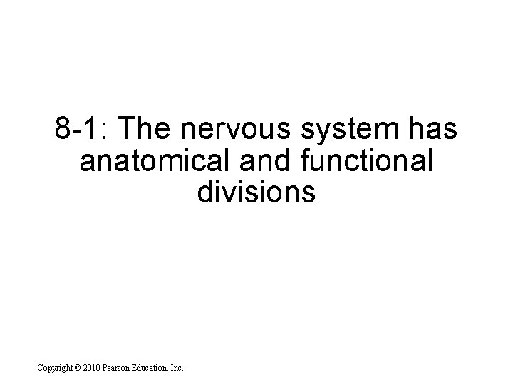 8 -1: The nervous system has anatomical and functional divisions Copyright © 2010 Pearson