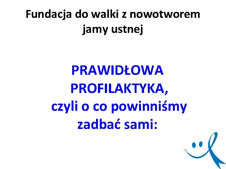 Fundacja do walki z nowotworem jamy ustnej PRAWIDŁOWA PROFILAKTYKA, czyli o co powinniśmy zadbać Fundacja do walki z nowotworem jamy ustnej PRAWIDŁOWA PROFILAKTYKA, czyli o co powinniśmy zadbać