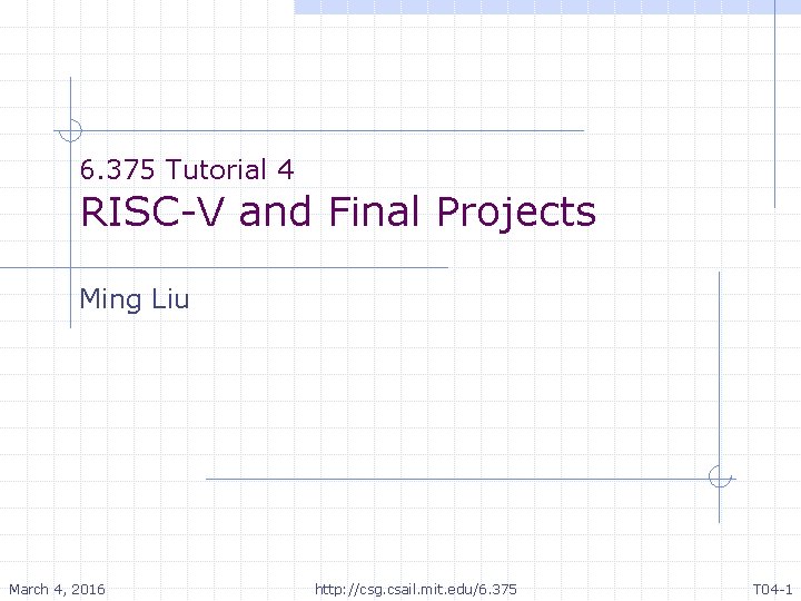 6. 375 Tutorial 4 RISC-V and Final Projects Ming Liu March 4, 2016 http: