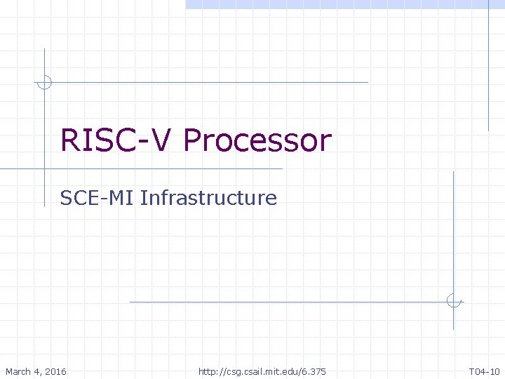 RISC-V Processor SCE-MI Infrastructure March 4, 2016 http: //csg. csail. mit. edu/6. 375 T