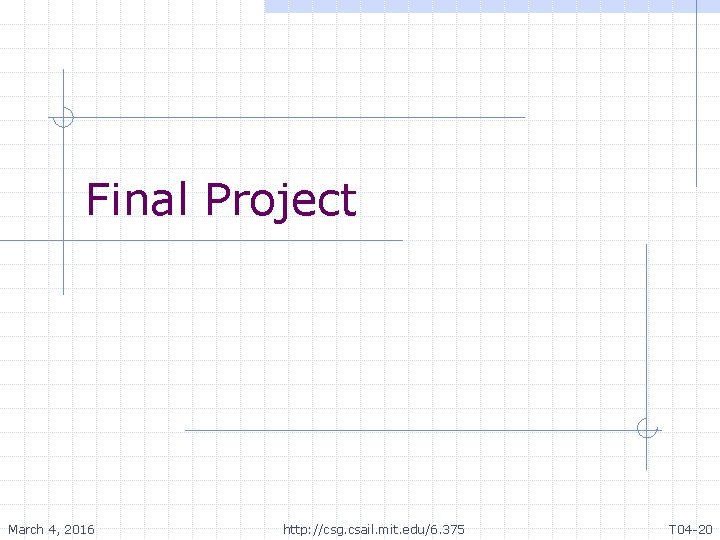 Final Project March 4, 2016 http: //csg. csail. mit. edu/6. 375 T 04 -20