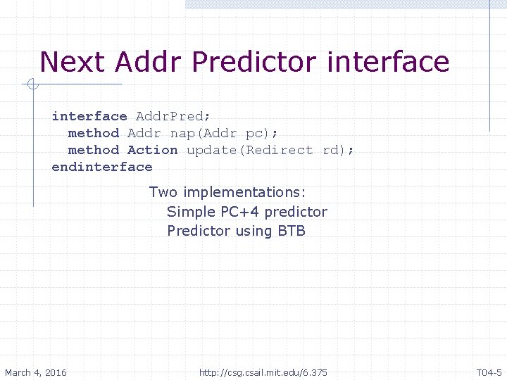 Next Addr Predictor interface Addr. Pred; method Addr nap(Addr pc); method Action update(Redirect rd);