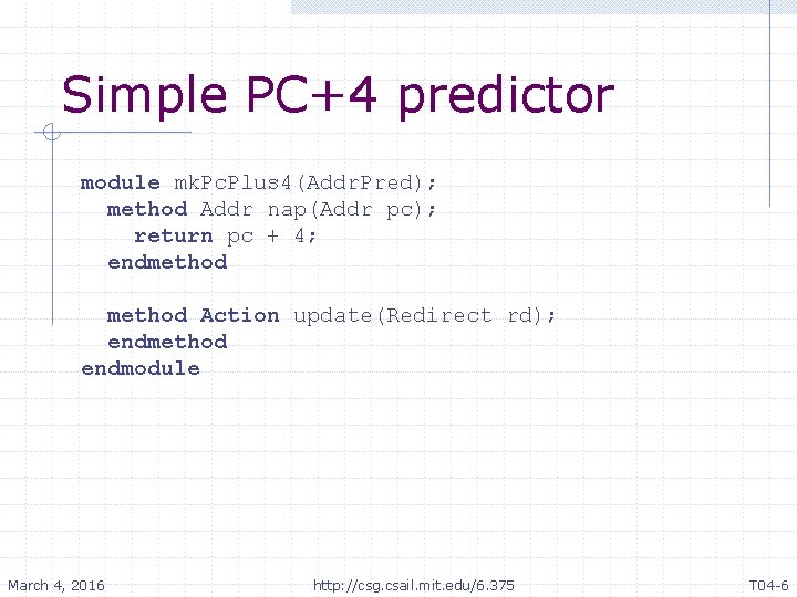 Simple PC+4 predictor module mk. Pc. Plus 4(Addr. Pred); method Addr nap(Addr pc); return