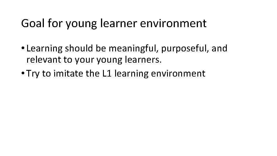 Goal for young learner environment • Learning should be meaningful, purposeful, and relevant to