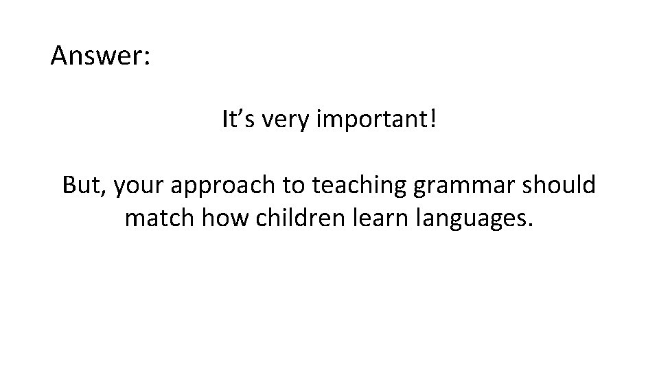 Answer: It’s very important! But, your approach to teaching grammar should match how children