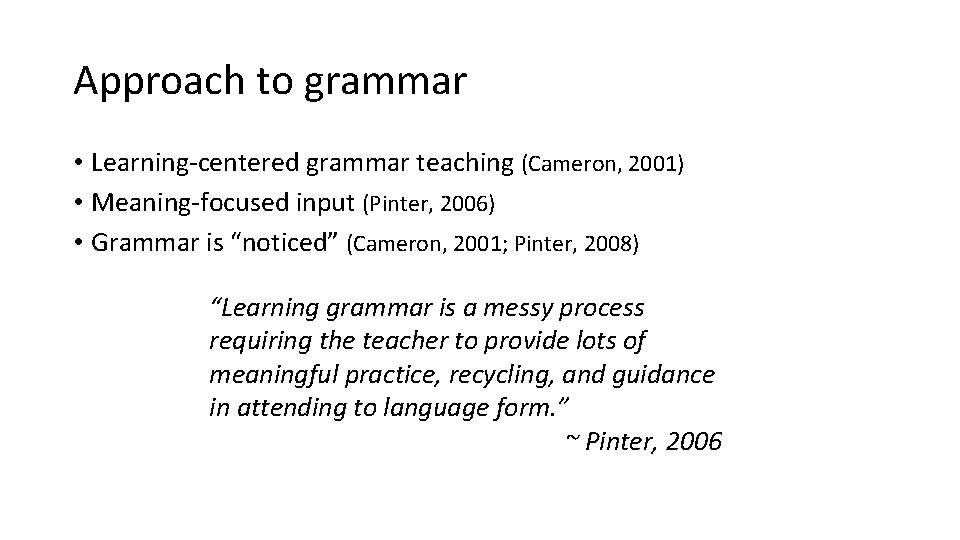 Approach to grammar • Learning-centered grammar teaching (Cameron, 2001) • Meaning-focused input (Pinter, 2006)