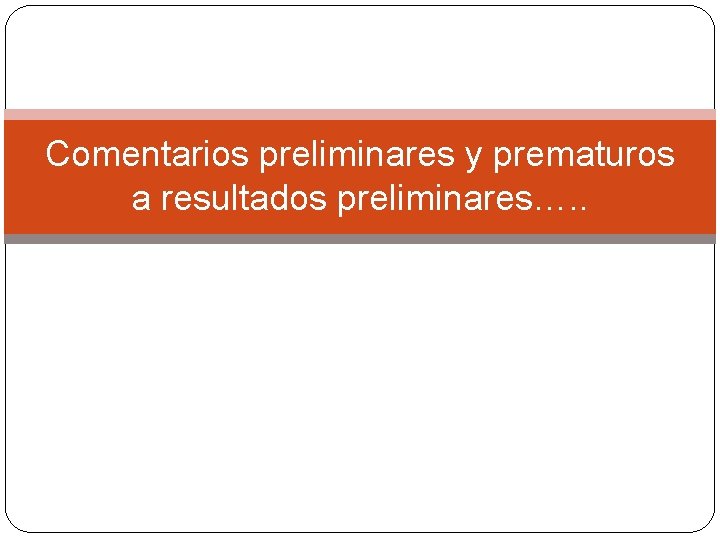 Comentarios preliminares y prematuros a resultados preliminares…. . 