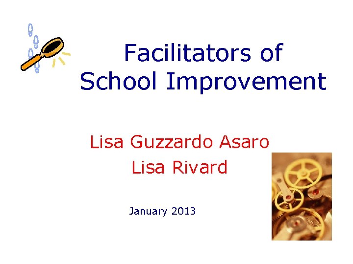 Facilitators of School Improvement Lisa Guzzardo Asaro Lisa Rivard January 2013 