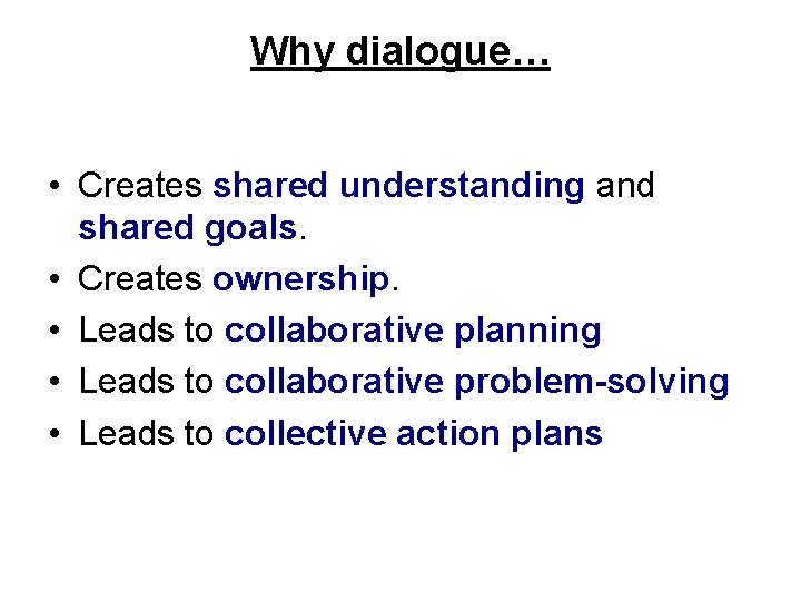 Why dialogue… • Creates shared understanding and shared goals. • Creates ownership. • Leads