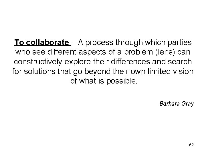 To collaborate – A process through which parties who see different aspects of a