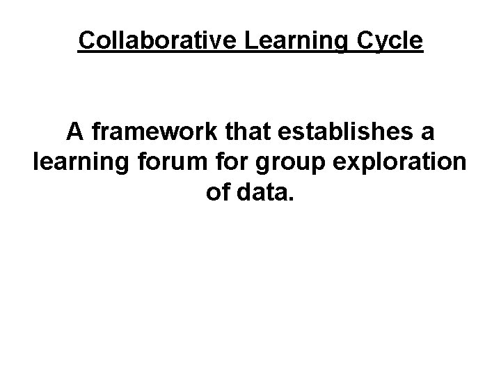 Collaborative Learning Cycle A framework that establishes a learning forum for group exploration of