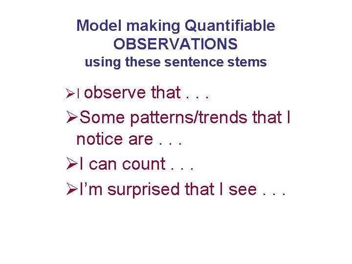 Model making Quantifiable OBSERVATIONS using these sentence stems ØI observe that. . . ØSome