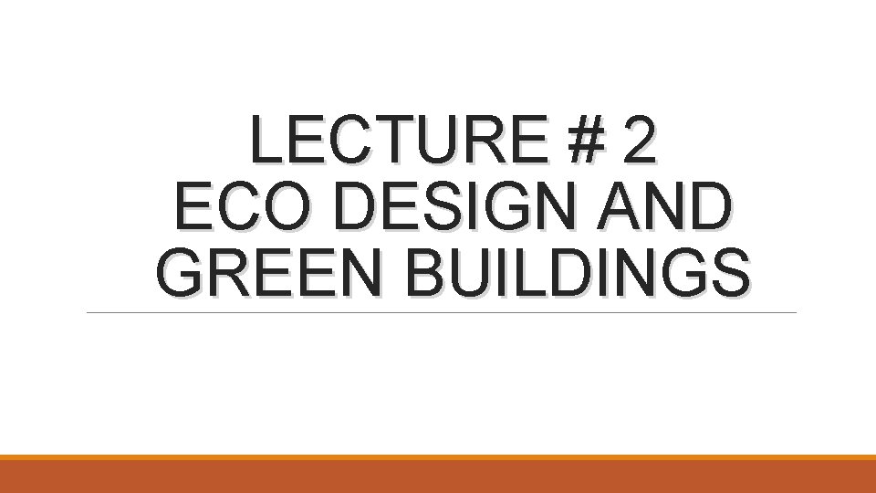LECTURE # 2 ECO DESIGN AND GREEN BUILDINGS 