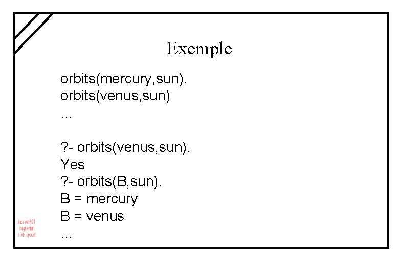 Exemple orbits(mercury, sun). orbits(venus, sun) … ? - orbits(venus, sun). Yes ? - orbits(B,