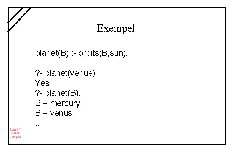 Exempel planet(B) : - orbits(B, sun). ? - planet(venus). Yes ? - planet(B). B