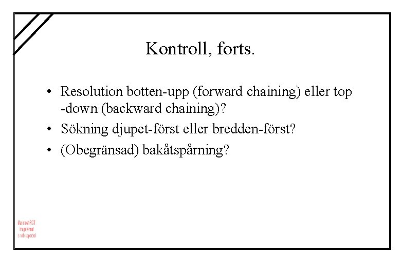 Kontroll, forts. • Resolution botten-upp (forward chaining) eller top -down (backward chaining)? • Sökning