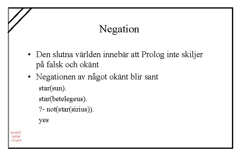 Negation • Den slutna världen innebär att Prolog inte skiljer på falsk och okänt