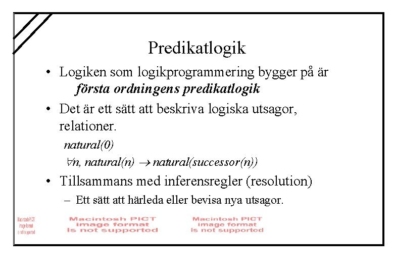 Predikatlogik • Logiken som logikprogrammering bygger på är första ordningens predikatlogik • Det är